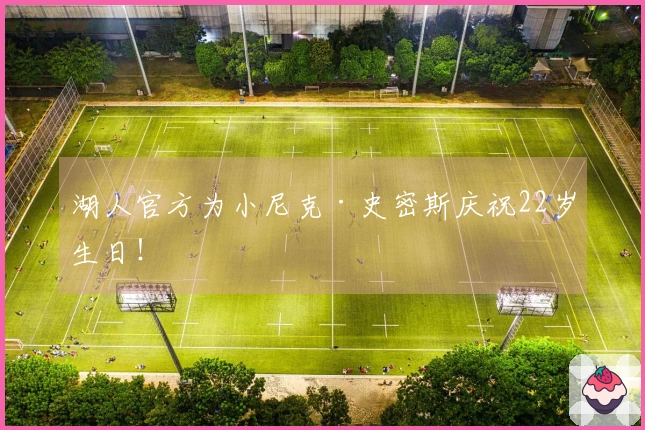 湖人官方为小尼克·史密斯庆祝22岁生日！