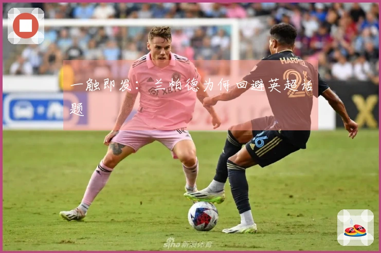 一触即发：兰帕德为何回避英超话题