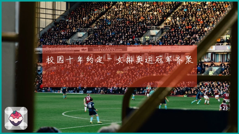 校园十年约定 - 女排奥运冠军齐聚