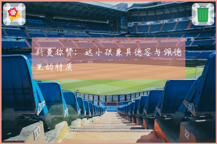 科曼称赞：这小孩兼具德容与佩德里的特质