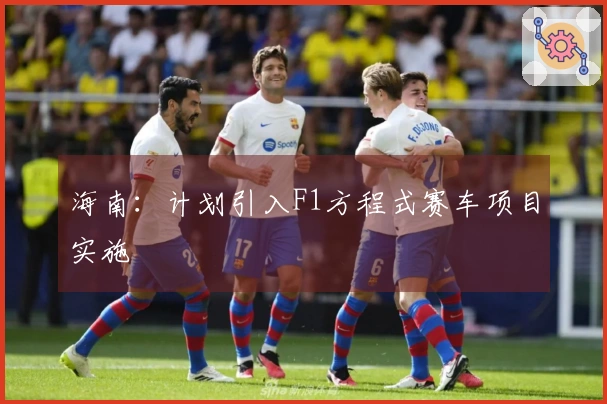 海南：计划引入F1方程式赛车项目实施