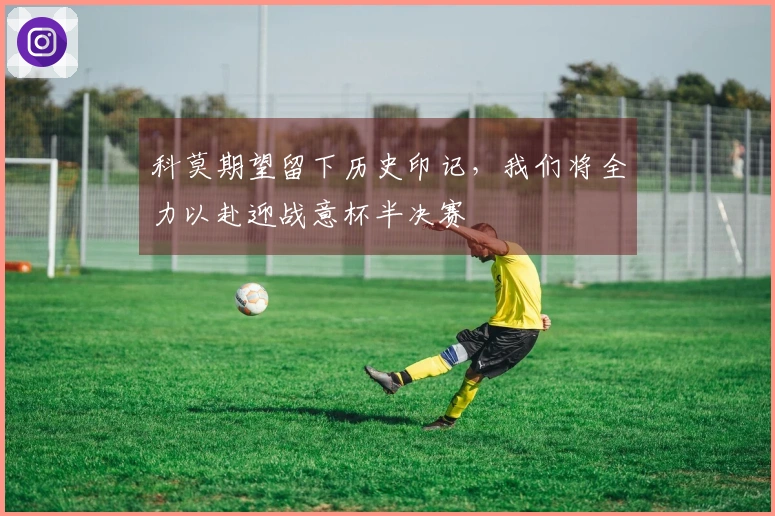 科莫期望留下历史印记，我们将全力以赴迎战意杯半决赛
