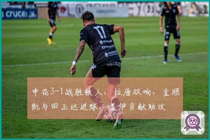 申花3-1战胜铁人，拉唐双响，金顺凯与田玉达进球，盖伊贡献助攻