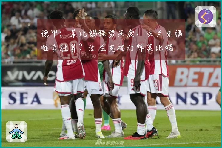 德甲：莱比锡强势来袭，法兰克福难言胜算？法兰克福对阵莱比锡